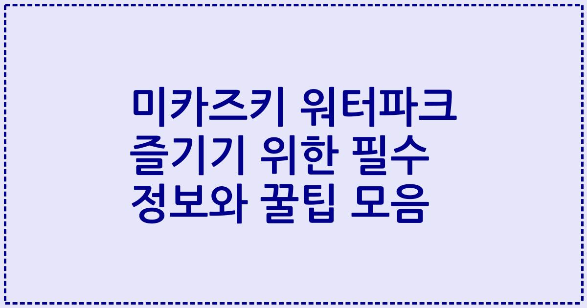 미카즈키 워터파크 즐기기 위한 필수 정보와 꿀팁 모음