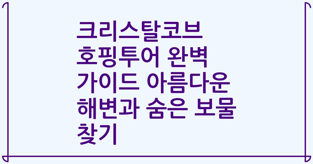 크리스탈코브 호핑투어 완벽 가이드 아름다운 해변과 숨은 보물 찾기