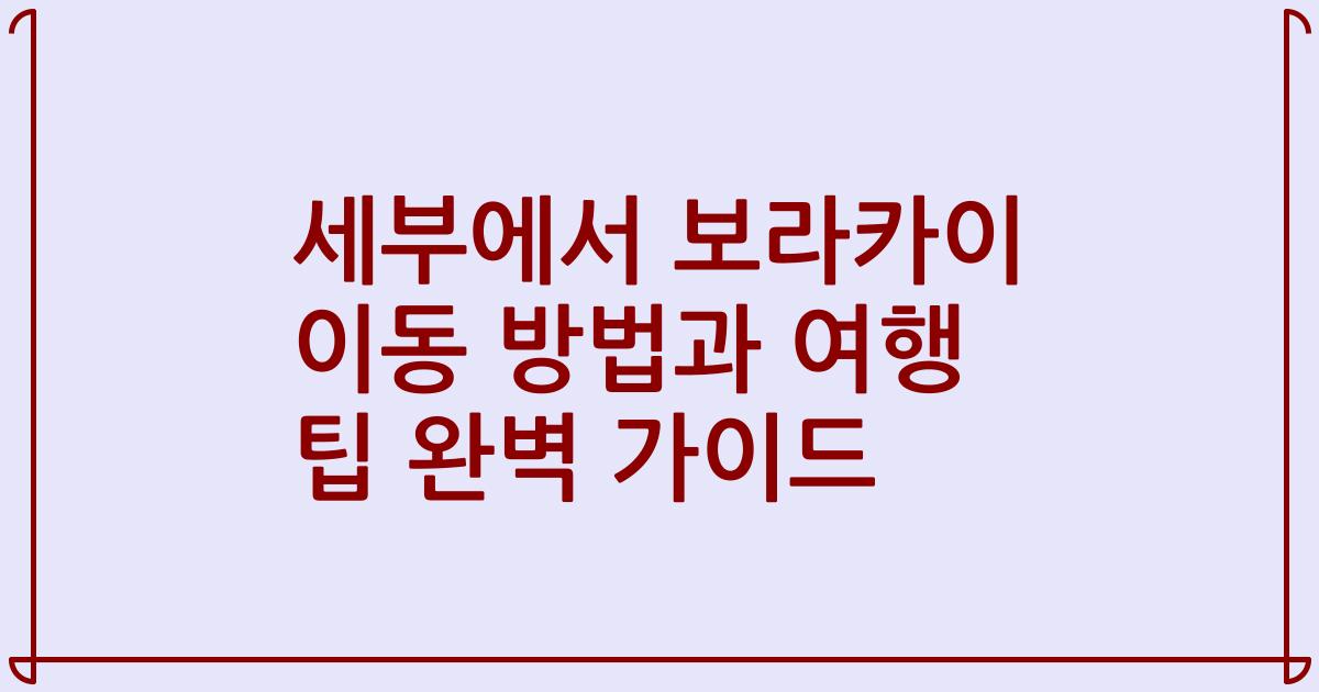 세부에서 보라카이 이동 방법과 여행 팁 완벽 가이드