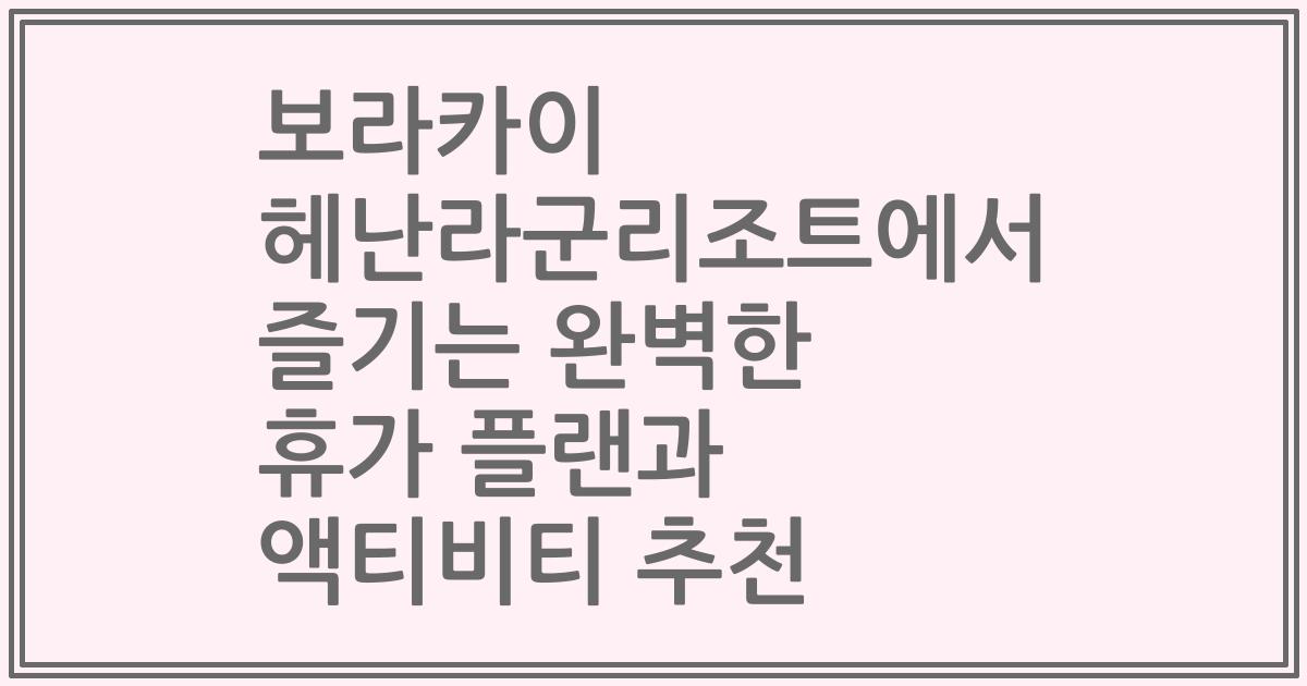 보라카이 헤난라군리조트에서 즐기는 완벽한 휴가 플랜과 액티비티 추천