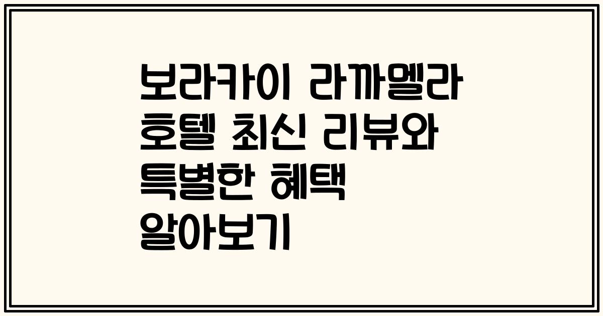 보라카이 라까멜라 호텔 최신 리뷰와 특별한 혜택 알아보기