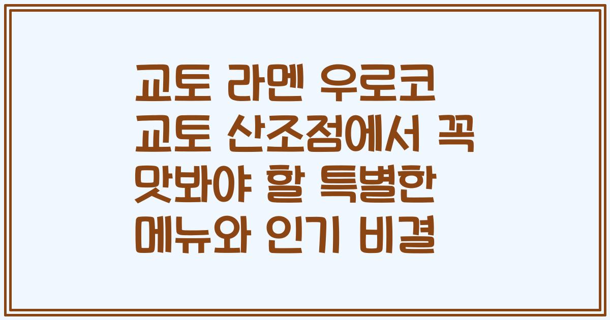 교토 라멘 우로코 교토 산조점에서 꼭 맛봐야 할 특별한 메뉴와 인기 비결