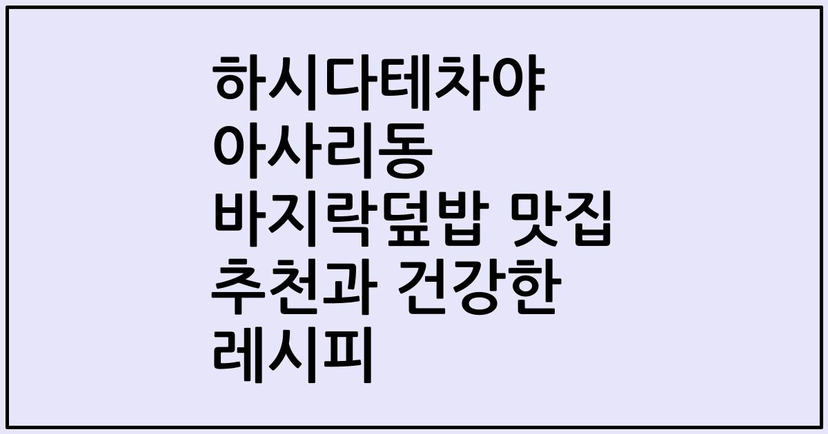 하시다테차야 아사리동 바지락덮밥 맛집 추천과 건강한 레시피