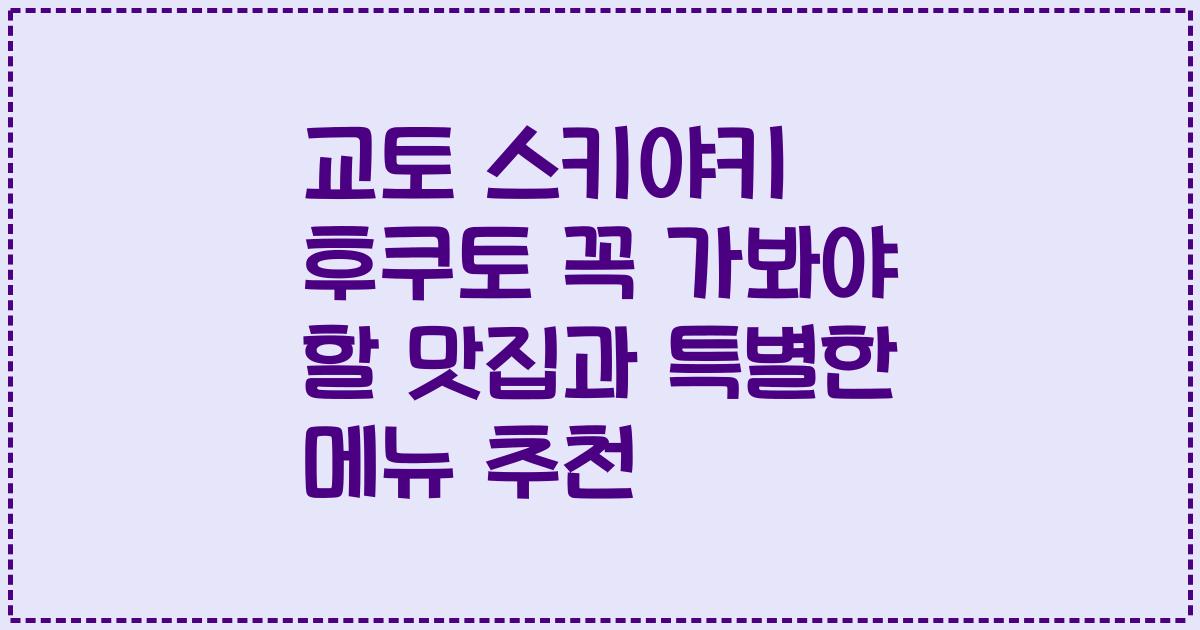 교토 스키야키 후쿠토 꼭 가봐야 할 맛집과 특별한 메뉴 추천