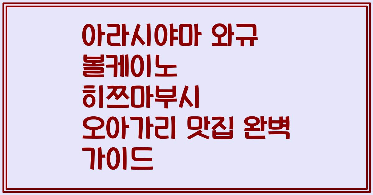 아라시야마 와규 볼케이노 히쯔마부시 오아가리 맛집 완벽 가이드