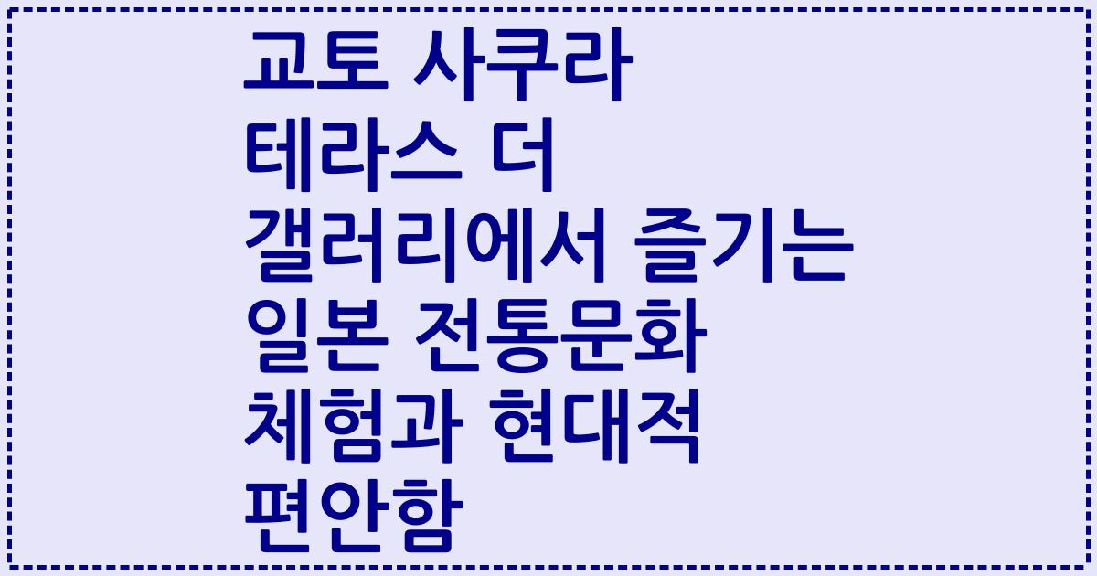 교토 사쿠라 테라스 더 갤러리에서 즐기는 일본 전통문화 체험과 현대적 편안함