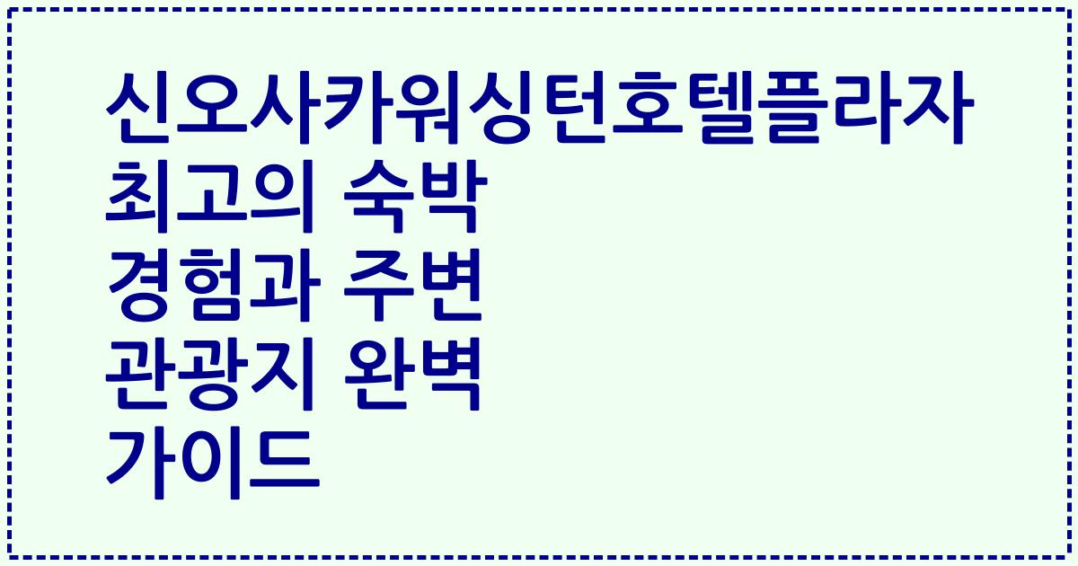 신오사카워싱턴호텔플라자 최고의 숙박 경험과 주변 관광지 완벽 가이드