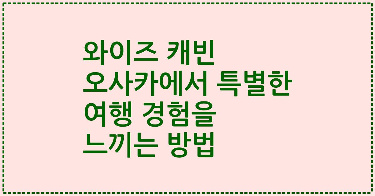 와이즈 캐빈 오사카에서 특별한 여행 경험을 느끼는 방법