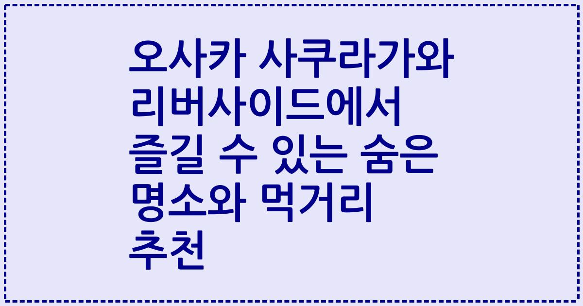 오사카 사쿠라가와 리버사이드에서 즐길 수 있는 숨은 명소와 먹거리 추천