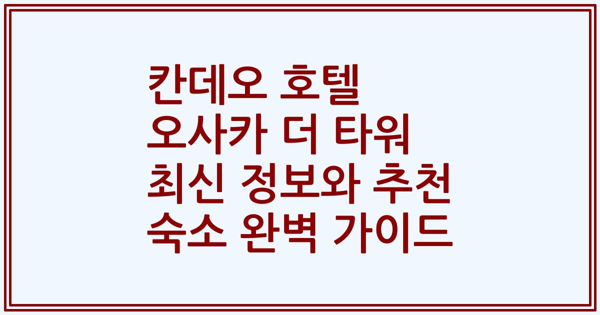 칸데오 호텔 오사카 더 타워 최신 정보와 추천 숙소 완벽 가이드