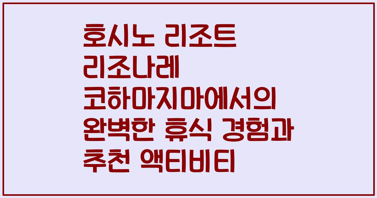 호시노 리조트 리조나레 코하마지마에서의 완벽한 휴식 경험과 추천 액티비티