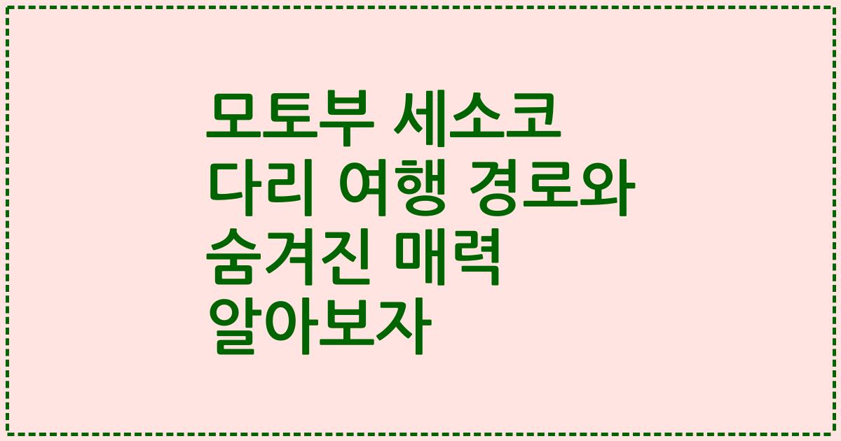 모토부 세소코 다리 여행 경로와 숨겨진 매력 알아보자