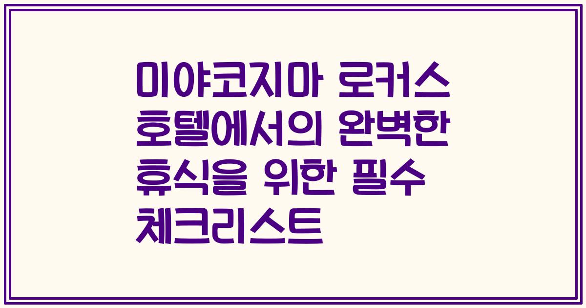 미야코지마 로커스 호텔에서의 완벽한 휴식을 위한 필수 체크리스트