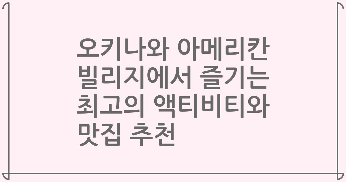 오키나와 아메리칸 빌리지에서 즐기는 최고의 액티비티와 맛집 추천