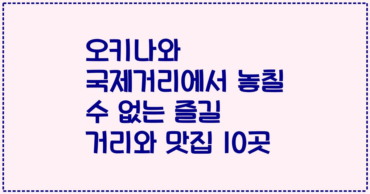 오키나와 국제거리에서 놓칠 수 없는 즐길 거리와 맛집 10곳
