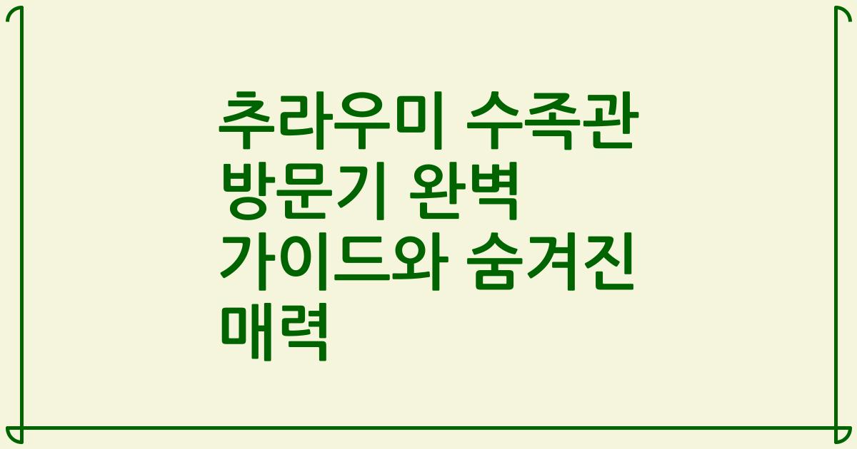 추라우미 수족관 방문기 완벽 가이드와 숨겨진 매력