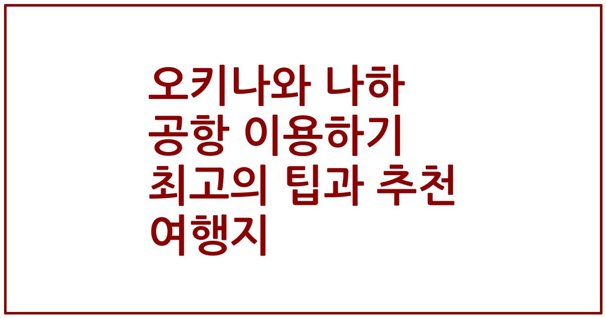 오키나와 나하 공항 이용하기 최고의 팁과 추천 여행지