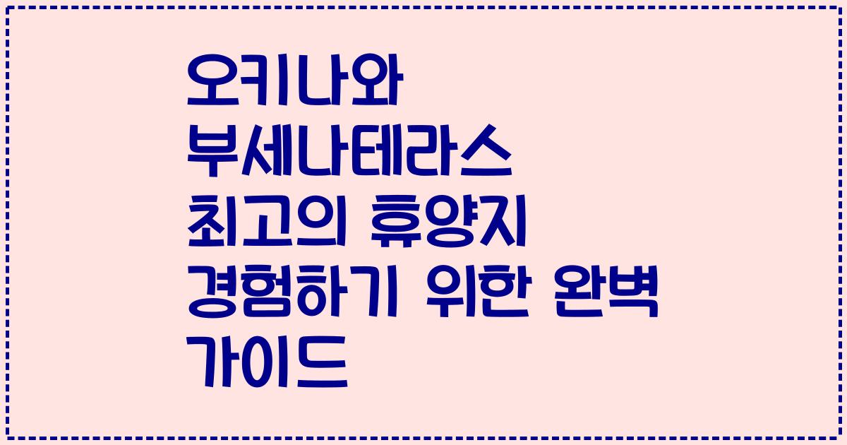 오키나와 부세나테라스 최고의 휴양지 경험하기 위한 완벽 가이드