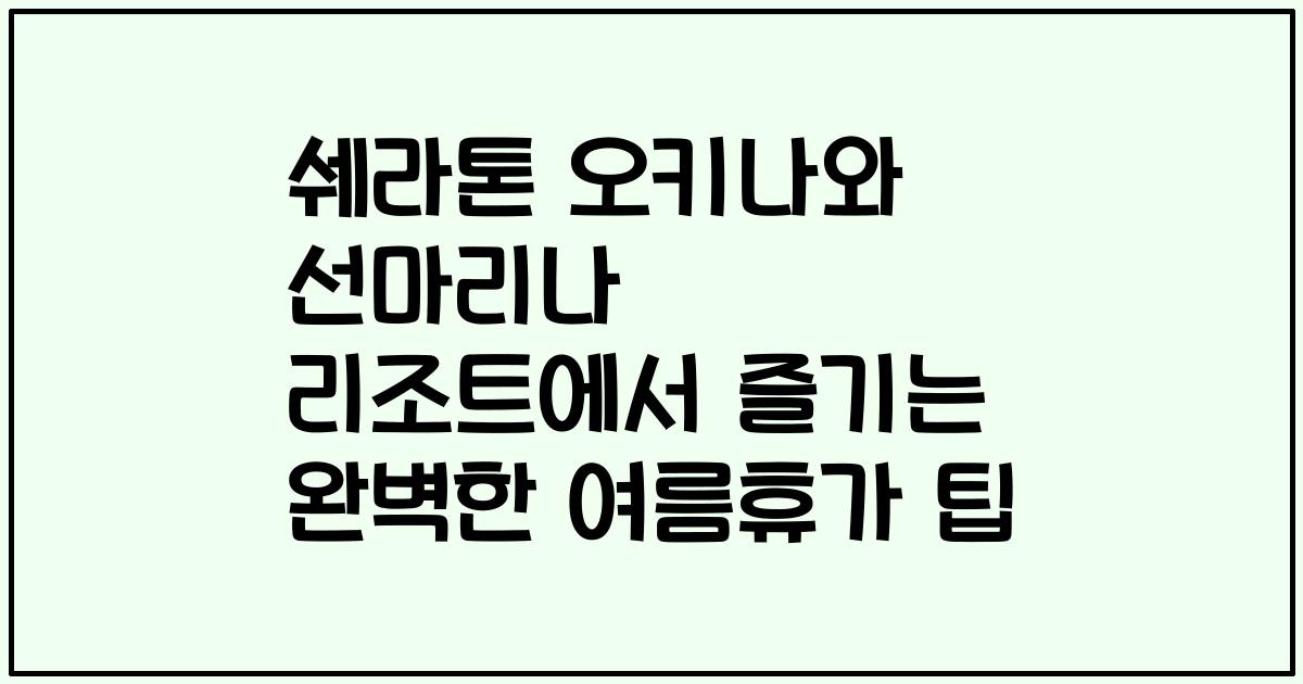 쉐라톤 오키나와 선마리나 리조트에서 즐기는 완벽한 여름휴가 팁