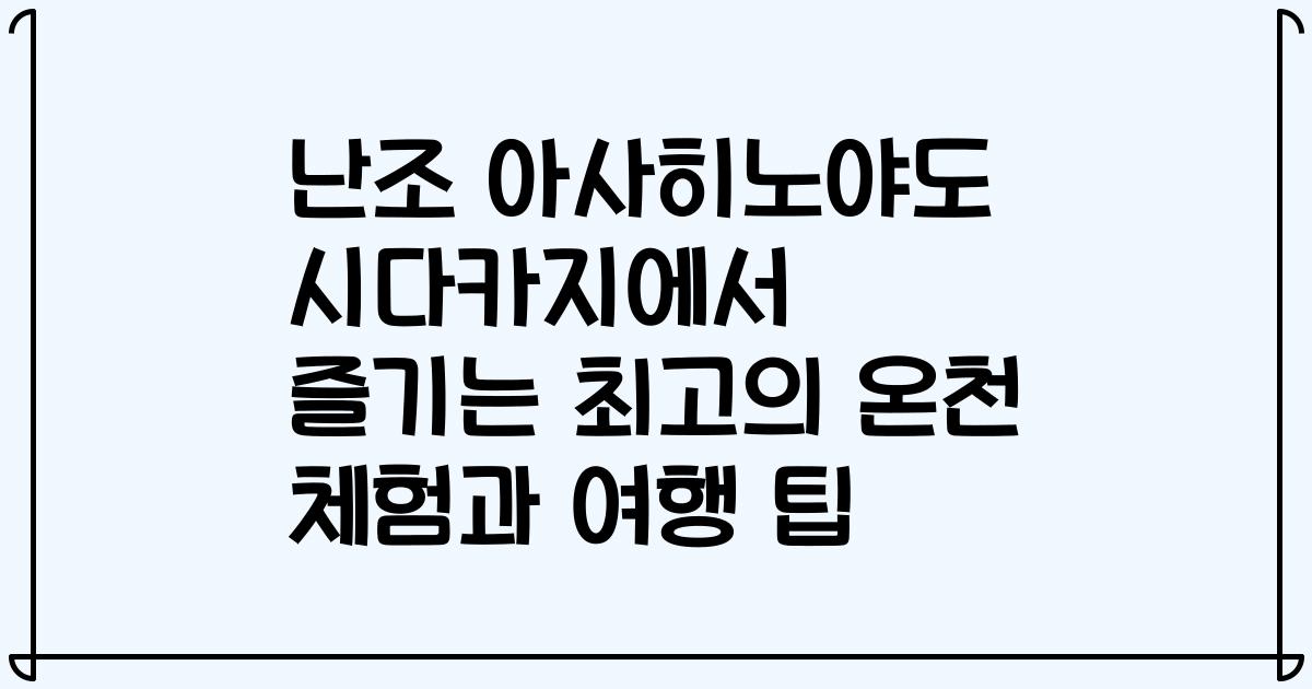난조 아사히노야도 시다카지에서 즐기는 최고의 온천 체험과 여행 팁