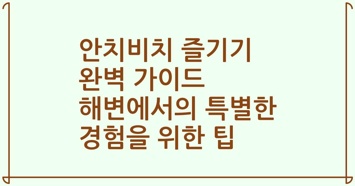 안치비치 즐기기 완벽 가이드 해변에서의 특별한 경험을 위한 팁
