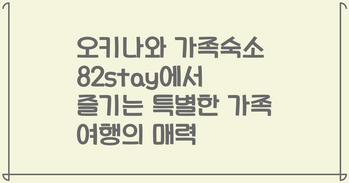 오키나와 가족숙소 82stay에서 즐기는 특별한 가족 여행의 매력