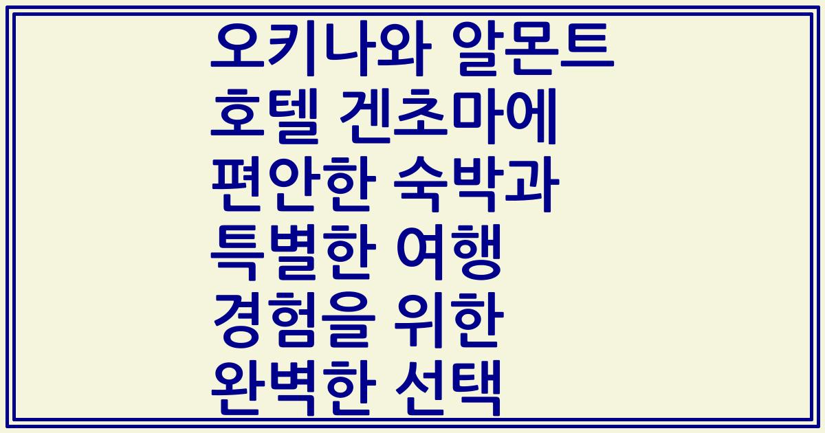 오키나와 알몬트 호텔 겐초마에 편안한 숙박과 특별한 여행 경험을 위한 완벽한 선택