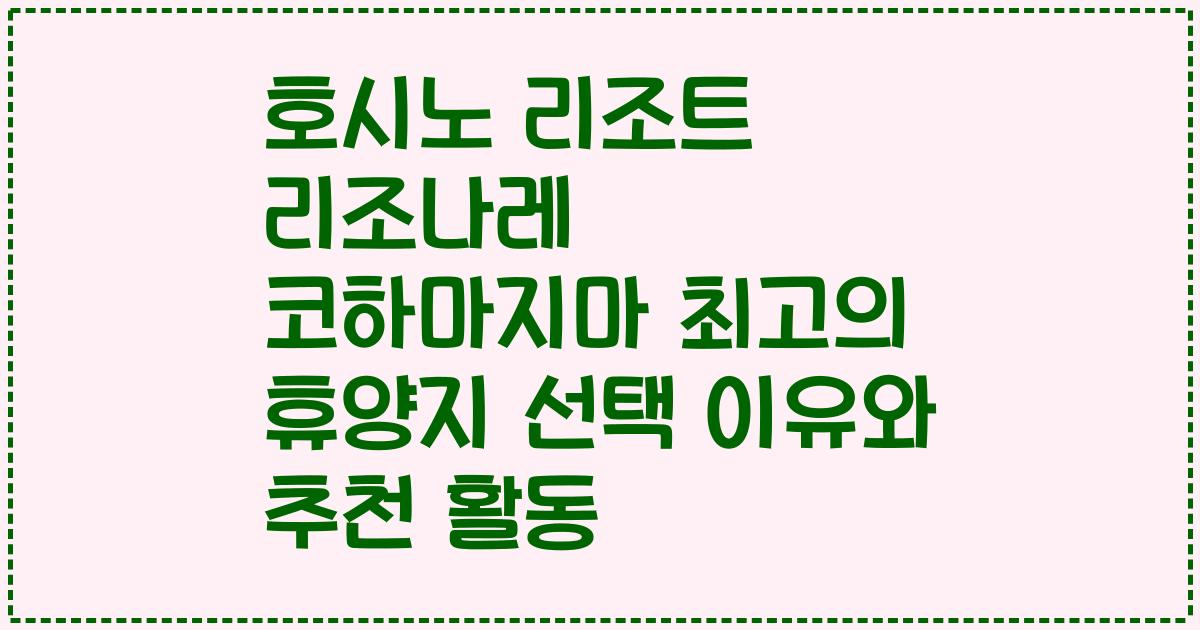 호시노 리조트 리조나레 코하마지마 최고의 휴양지 선택 이유와 추천 활동