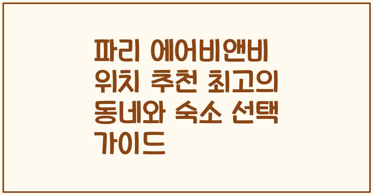 파리 에어비앤비 위치 추천 최고의 동네와 숙소 선택 가이드