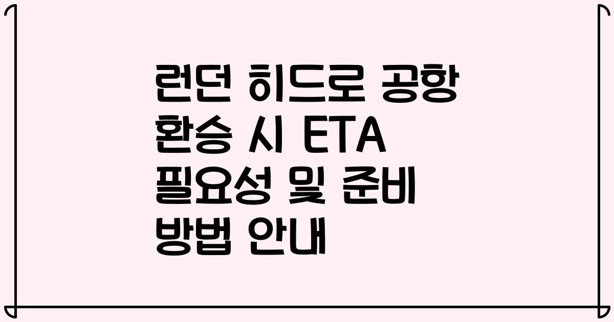 런던 히드로 공항 환승 시 ETA 필요성 및 준비 방법 안내