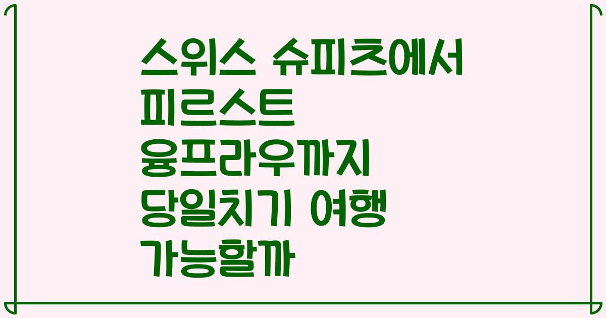스위스 슈피츠에서 피르스트 융프라우까지 당일치기 여행 가능할까