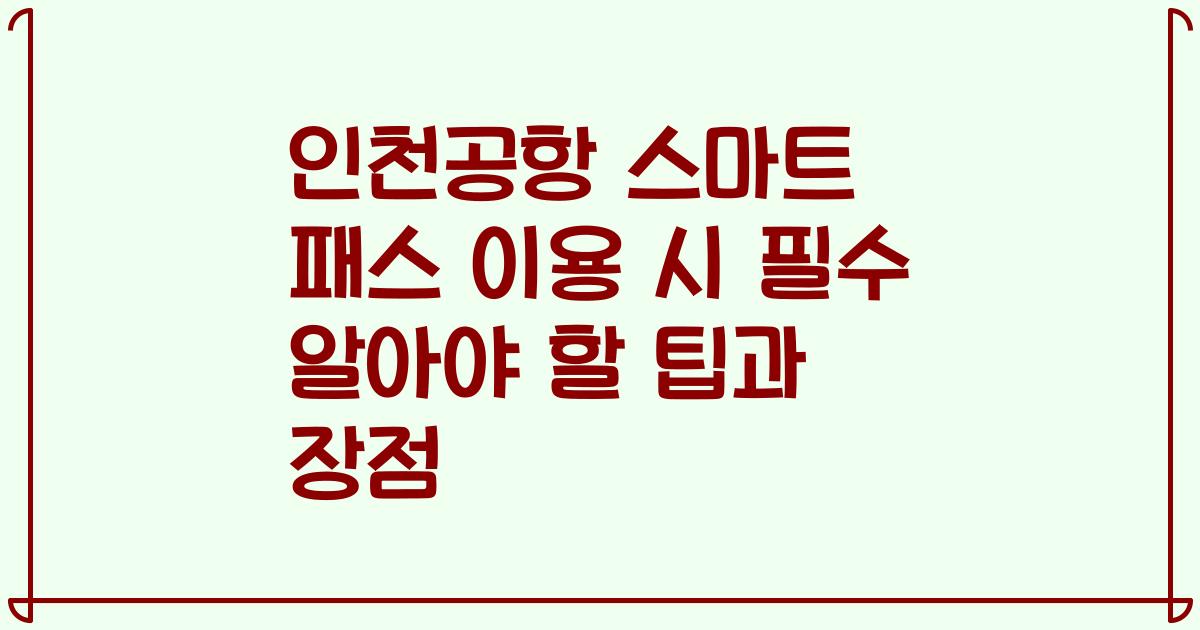 인천공항 스마트 패스 이용 시 필수 알아야 할 팁과 장점
