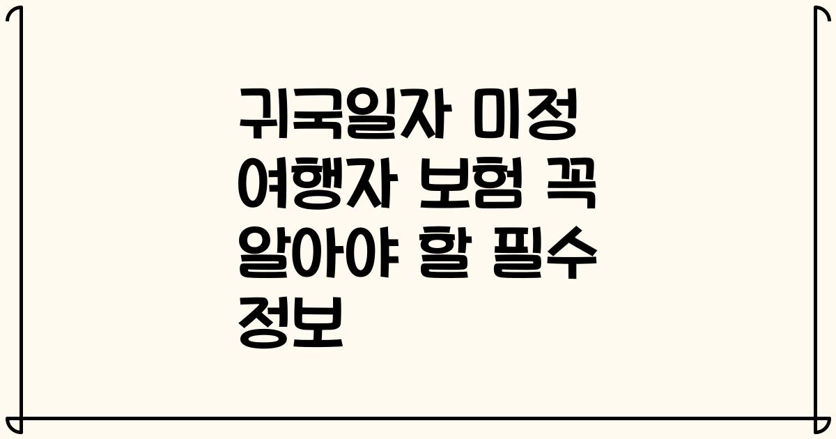 귀국일자 미정 여행자 보험 꼭 알아야 할 필수 정보