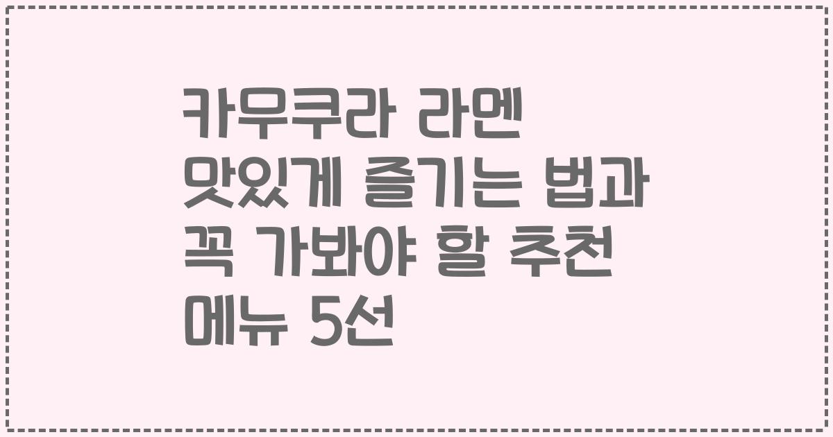 카무쿠라 라멘 맛있게 즐기는 법과 꼭 가봐야 할 추천 메뉴 5선