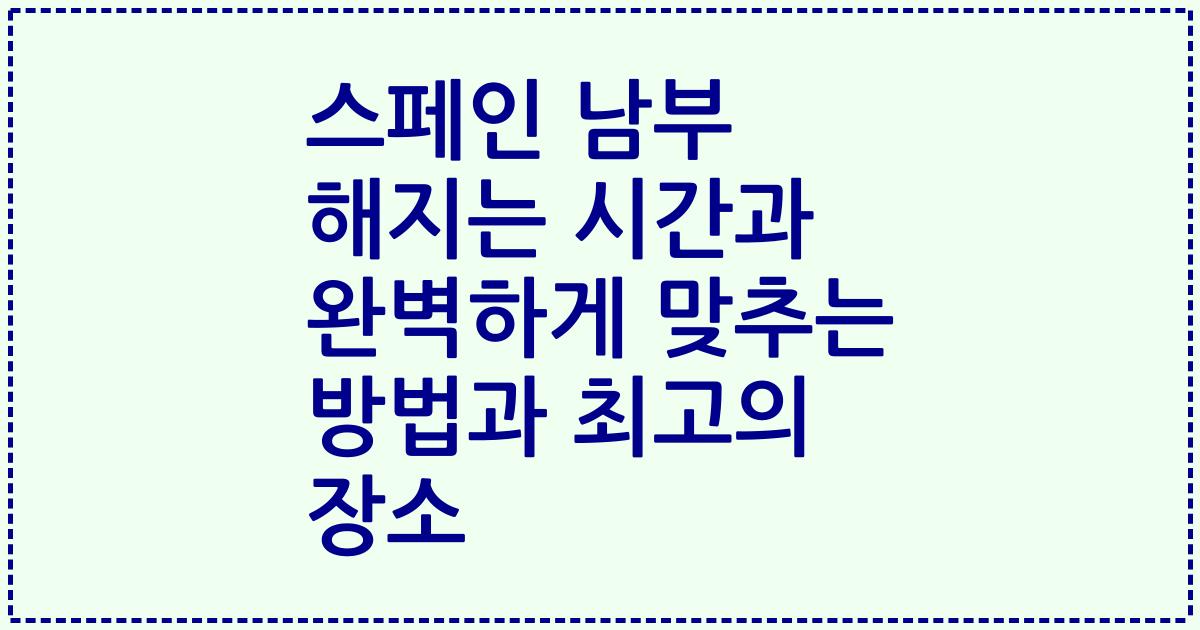 스페인 남부 해지는 시간과 완벽하게 맞추는 방법과 최고의 장소