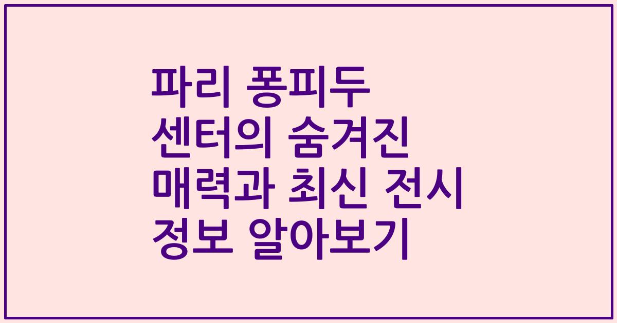 파리 퐁피두 센터의 숨겨진 매력과 최신 전시 정보 알아보기
