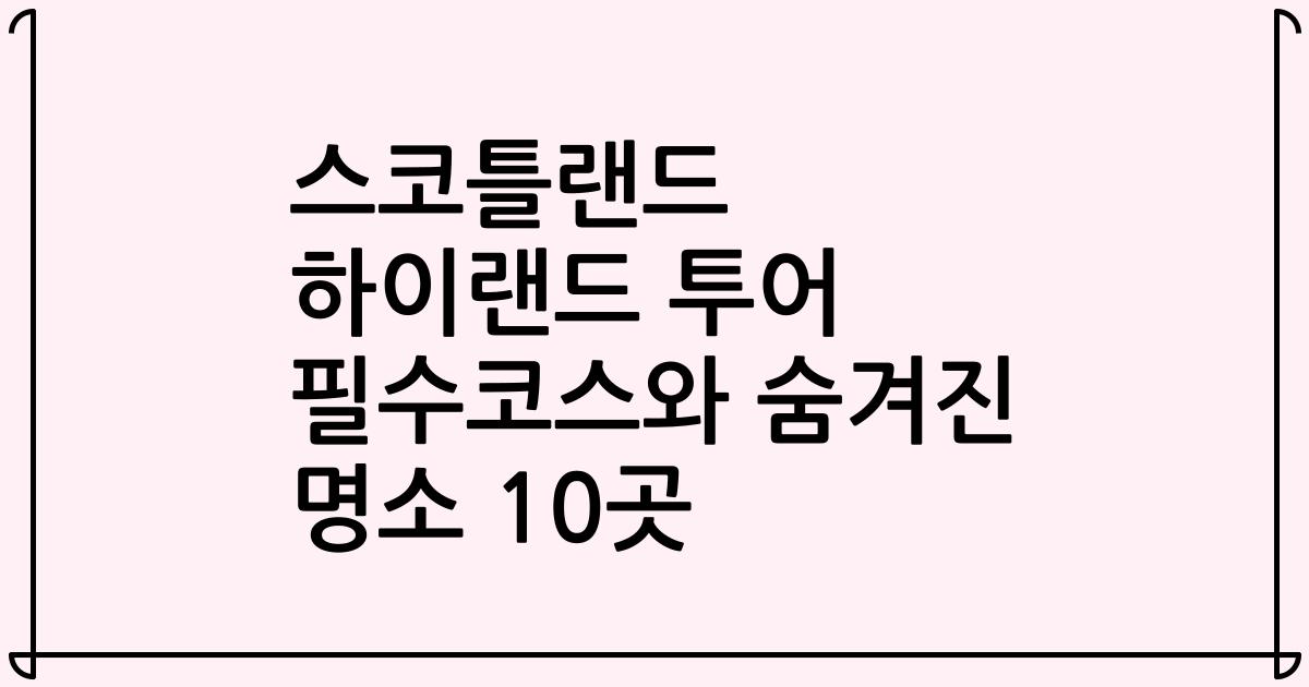 스코틀랜드 하이랜드 투어 필수코스와 숨겨진 명소 10곳