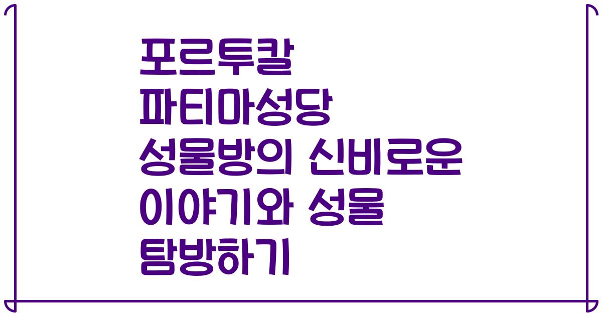 포르투칼 파티마성당 성물방의 신비로운 이야기와 성물 탐방하기
