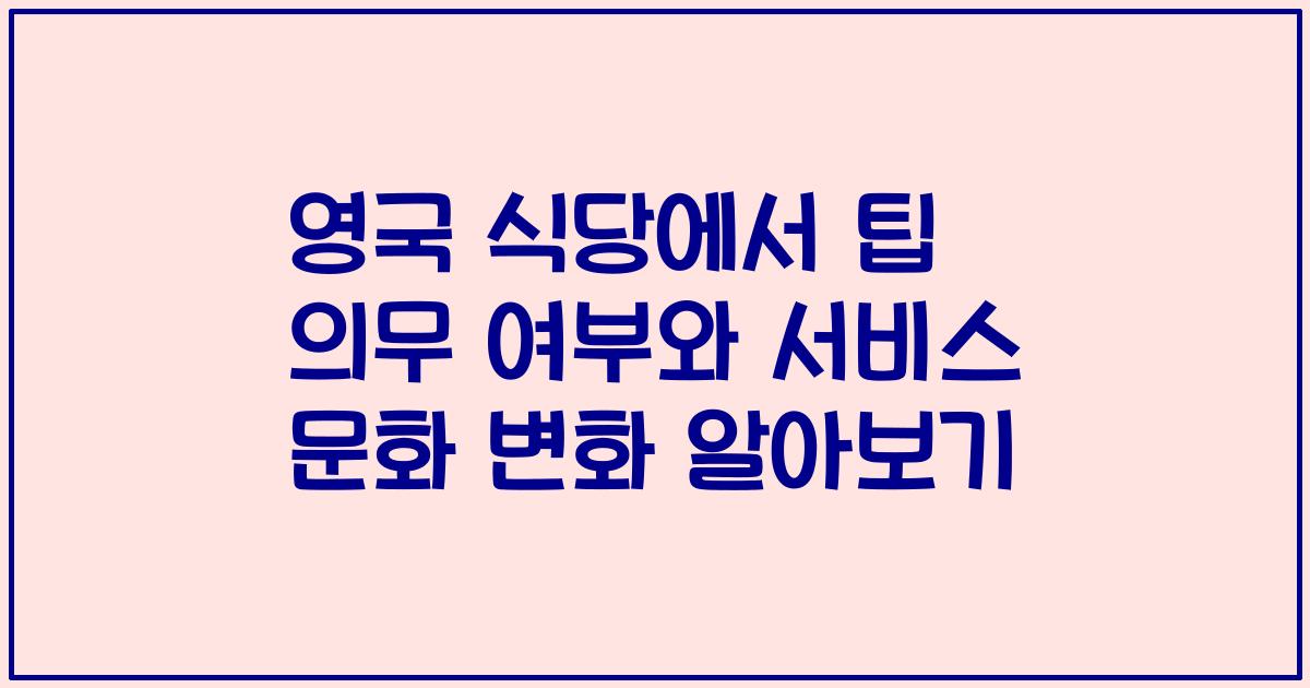 영국 식당에서 팁 의무 여부와 서비스 문화 변화 알아보기