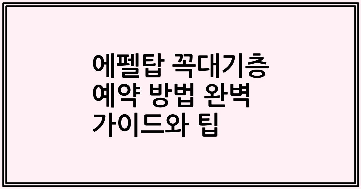 에펠탑 꼭대기층 예약 방법 완벽 가이드와 팁
