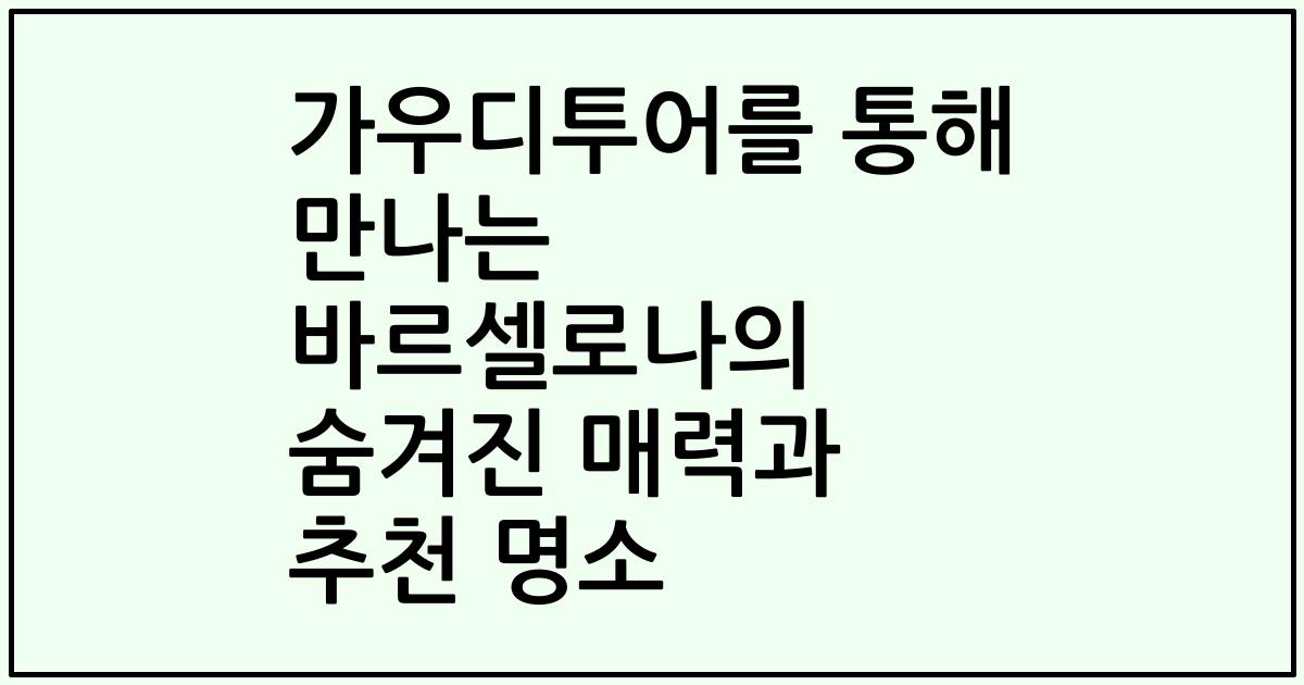 가우디투어를 통해 만나는 바르셀로나의 숨겨진 매력과 추천 명소