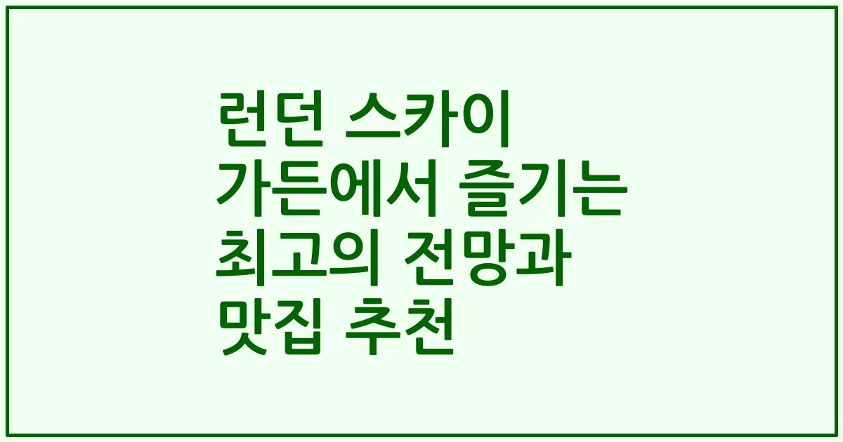 런던 스카이 가든에서 즐기는 최고의 전망과 맛집 추천
