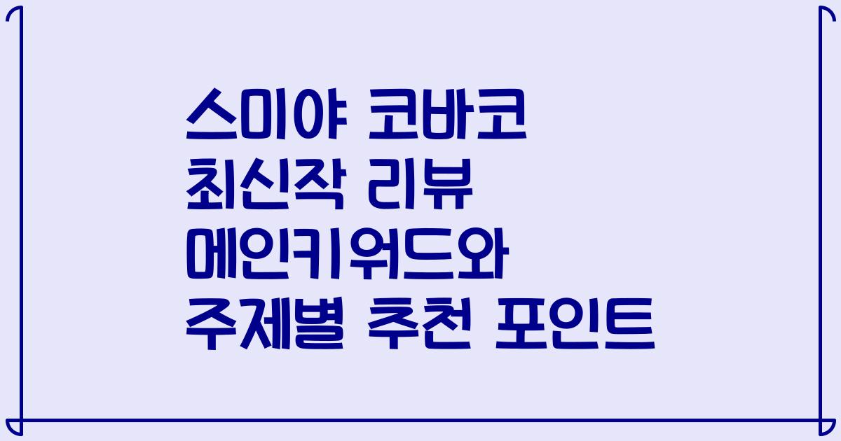스미야 코바코 최신작 리뷰 메인키워드와 주제별 추천 포인트