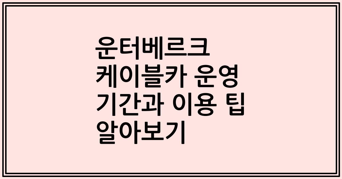 운터베르크 케이블카 운영 기간과 이용 팁 알아보기