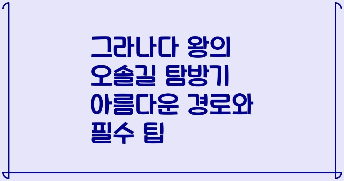 그라나다 왕의 오솔길 탐방기 아름다운 경로와 필수 팁