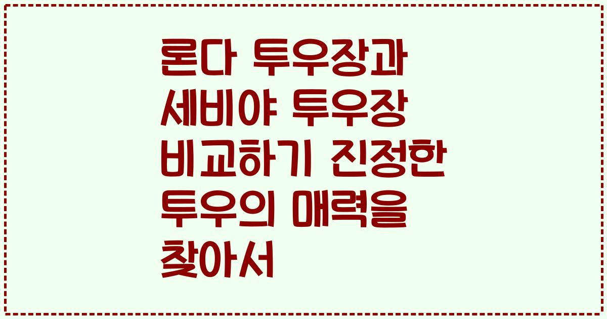 론다 투우장과 세비야 투우장 비교하기 진정한 투우의 매력을 찾아서