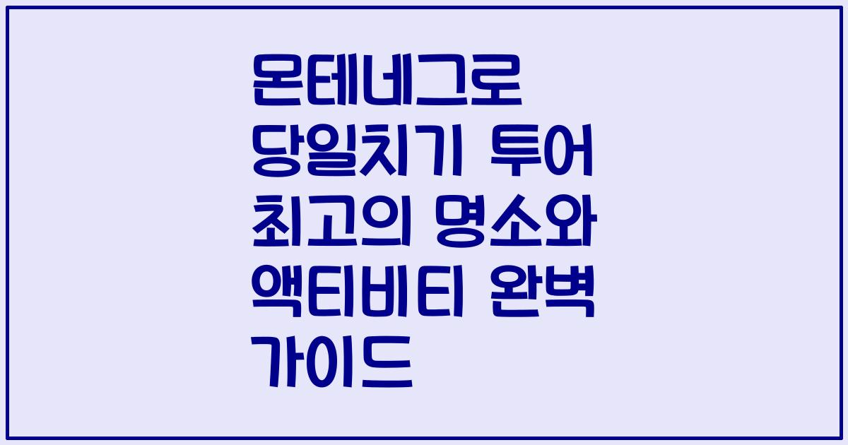 몬테네그로 당일치기 투어 최고의 명소와 액티비티 완벽 가이드