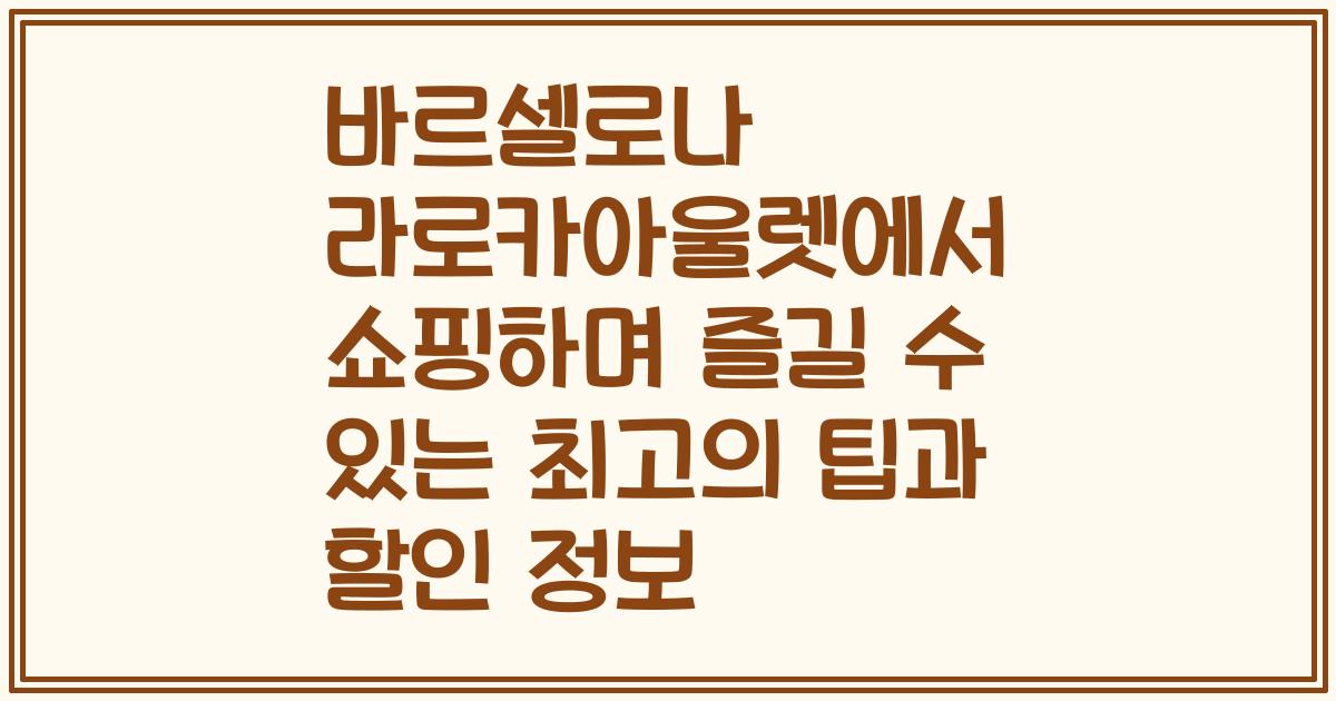 바르셀로나 라로카아울렛에서 쇼핑하며 즐길 수 있는 최고의 팁과 할인 정보
