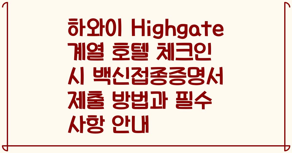 하와이 Highgate 계열 호텔 체크인 시 백신접종증명서 제출 방법과 필수 사항 안내