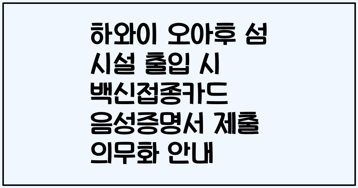 하와이 오아후 섬 시설 출입 시 백신접종카드 음성증명서 제출 의무화 안내